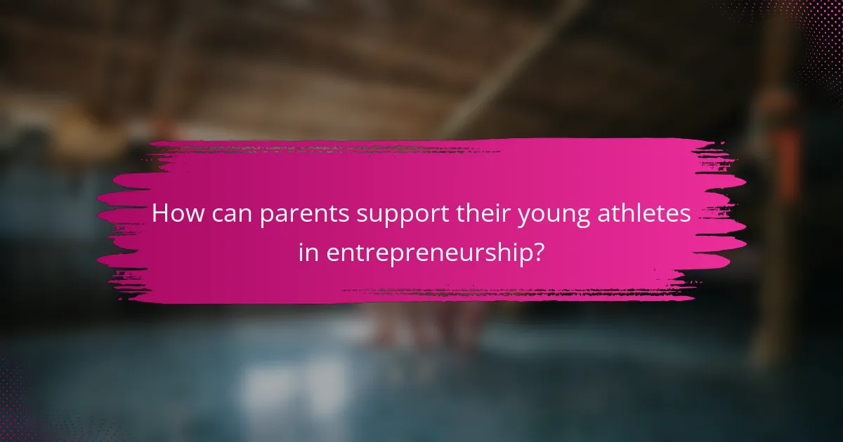 How can parents support their young athletes in entrepreneurship?