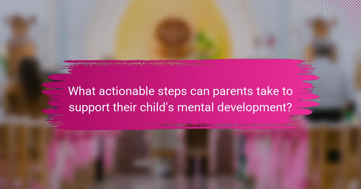 What actionable steps can parents take to support their child's mental development?