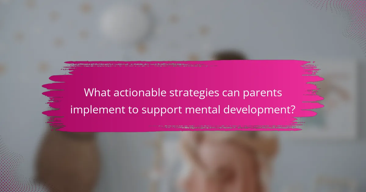 What actionable strategies can parents implement to support mental development?