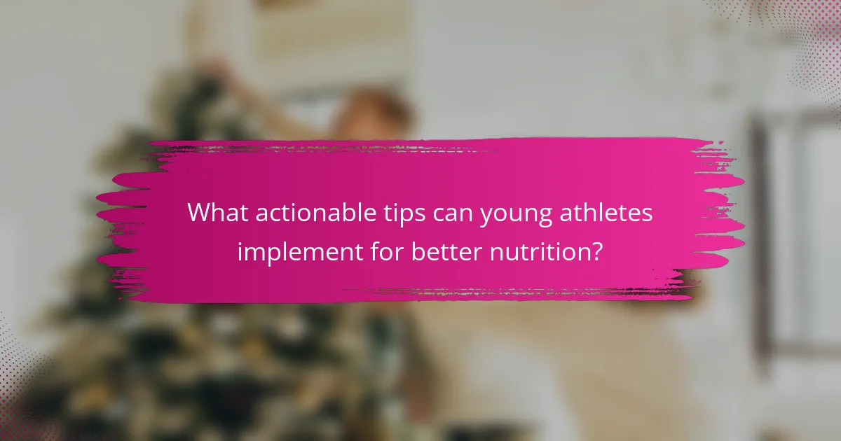 What actionable tips can young athletes implement for better nutrition?