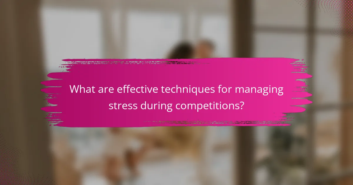 What are effective techniques for managing stress during competitions?