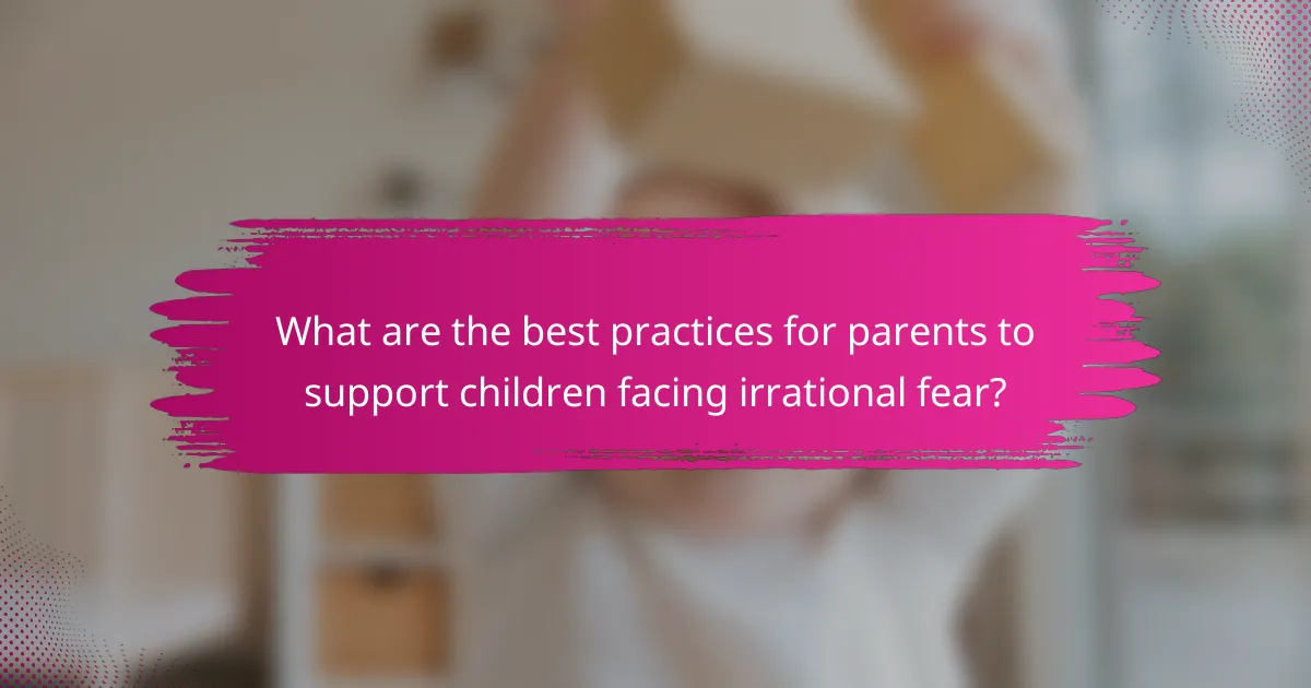 What are the best practices for parents to support children facing irrational fear?