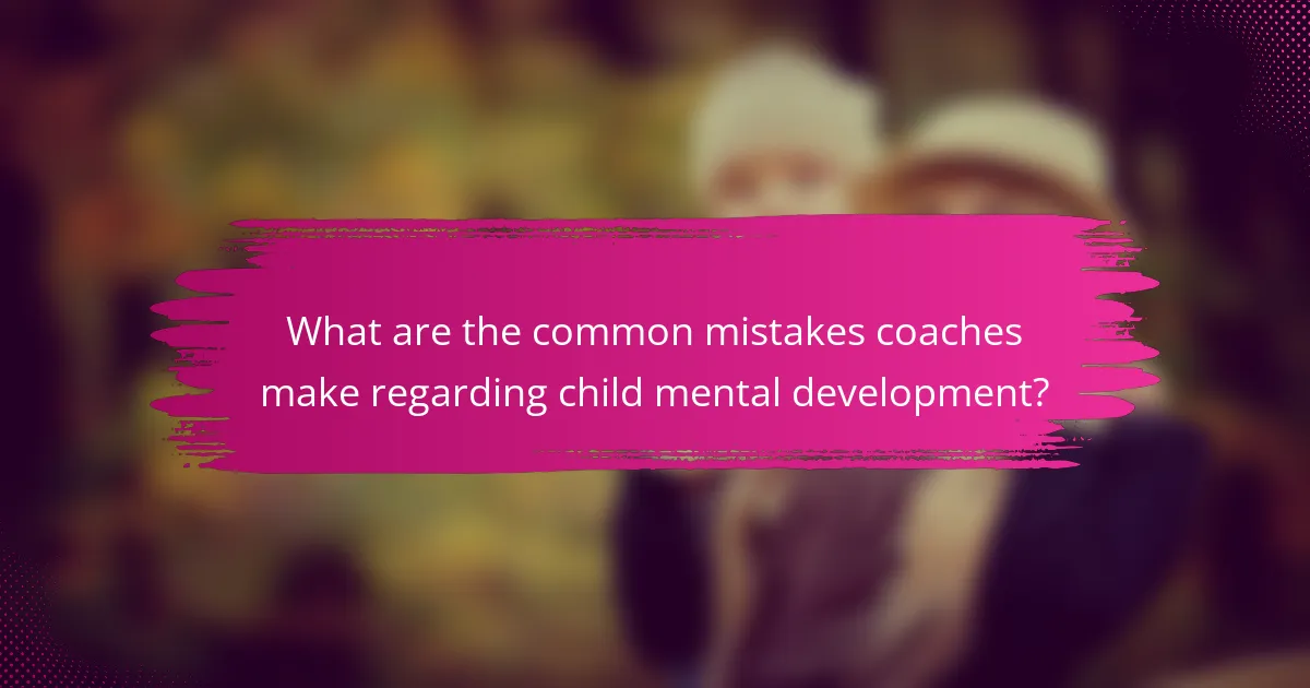 What are the common mistakes coaches make regarding child mental development?