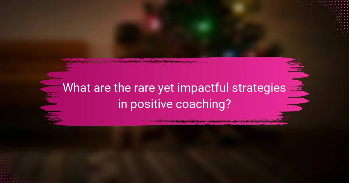 What are the rare yet impactful strategies in positive coaching?