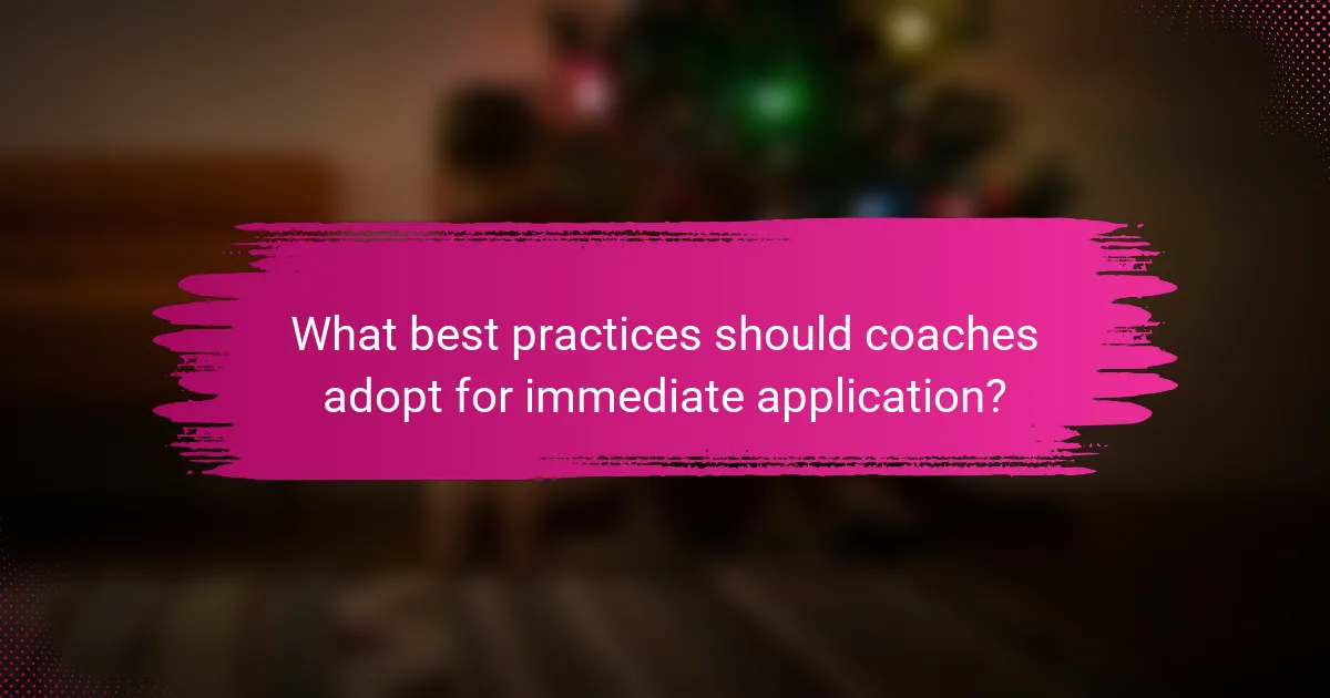 What best practices should coaches adopt for immediate application?