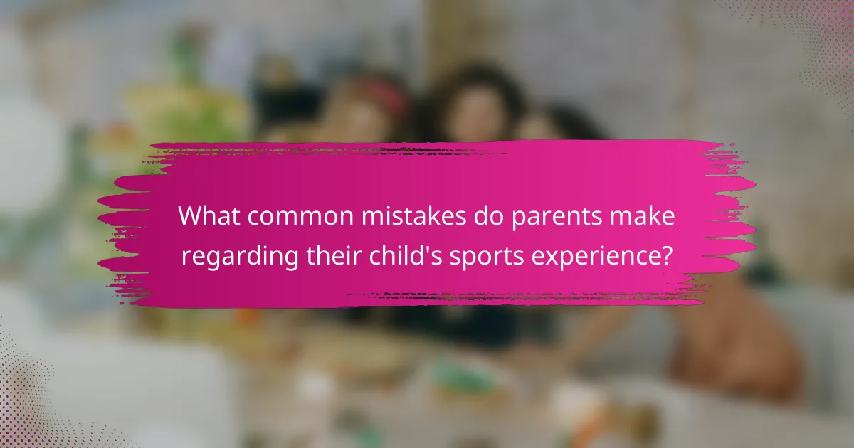 What common mistakes do parents make regarding their child's sports experience?