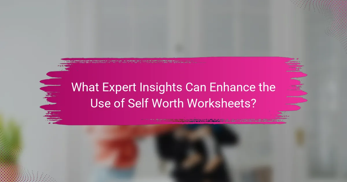 What Expert Insights Can Enhance the Use of Self Worth Worksheets?