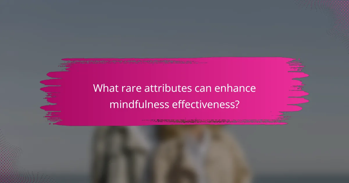 What rare attributes can enhance mindfulness effectiveness?