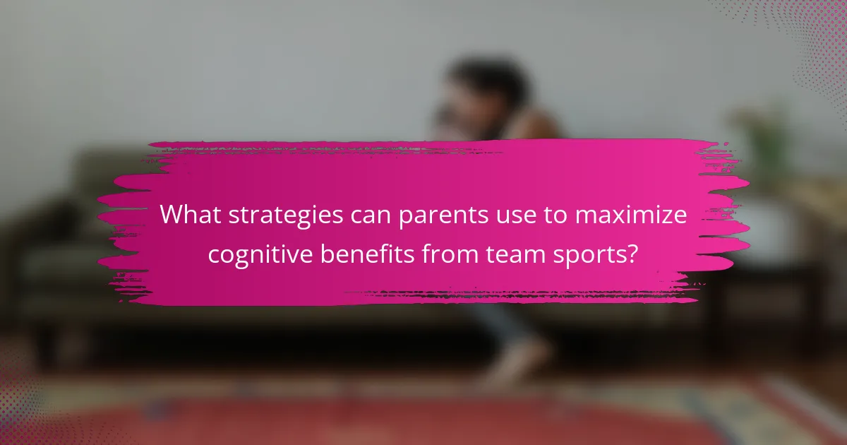 What strategies can parents use to maximize cognitive benefits from team sports?