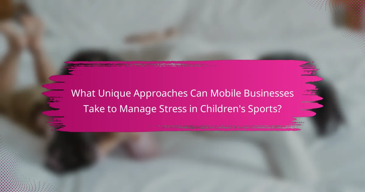 What Unique Approaches Can Mobile Businesses Take to Manage Stress in Children's Sports?