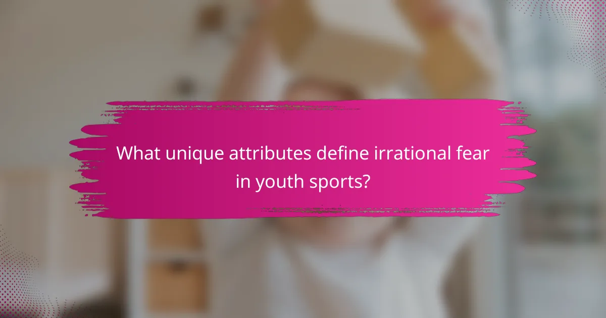 What unique attributes define irrational fear in youth sports?