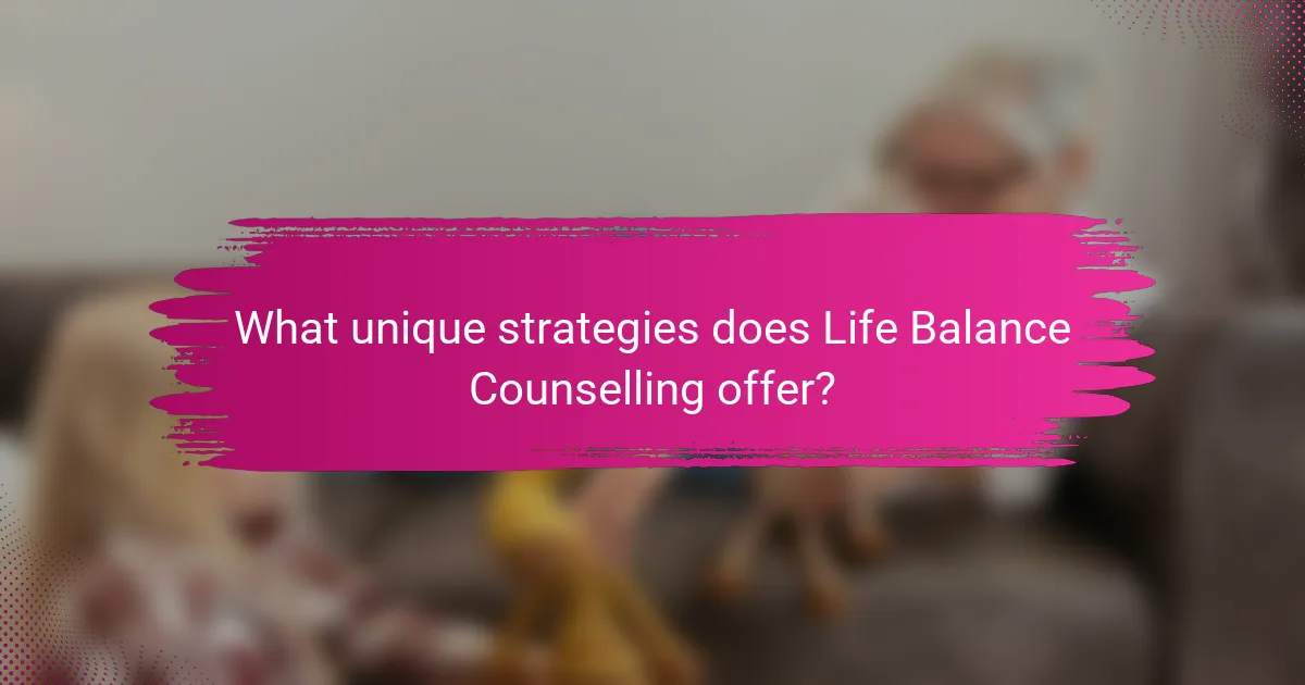 What unique strategies does Life Balance Counselling offer?
